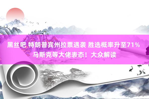 黑丝吧 特朗普宾州拉票遇袭 胜选概率升至71% 马斯克等大佬表态！大众解读