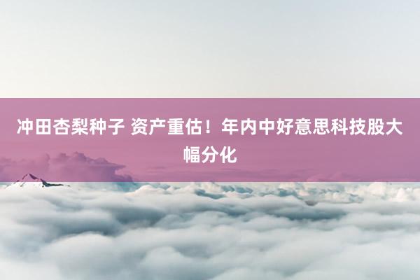 冲田杏梨种子 资产重估！年内中好意思科技股大幅分化